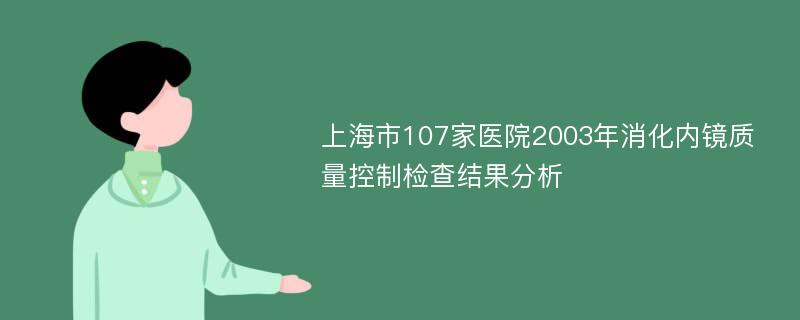 上海市107家医院2003年消化内镜质量控制检查结果分析