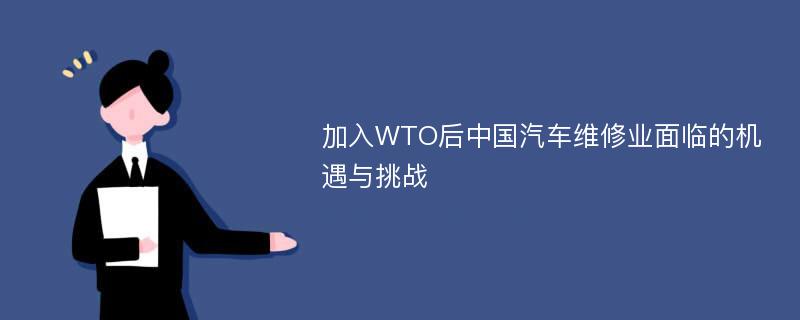 加入WTO后中国汽车维修业面临的机遇与挑战