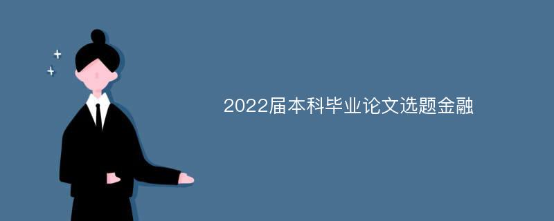 2022届本科毕业论文选题金融