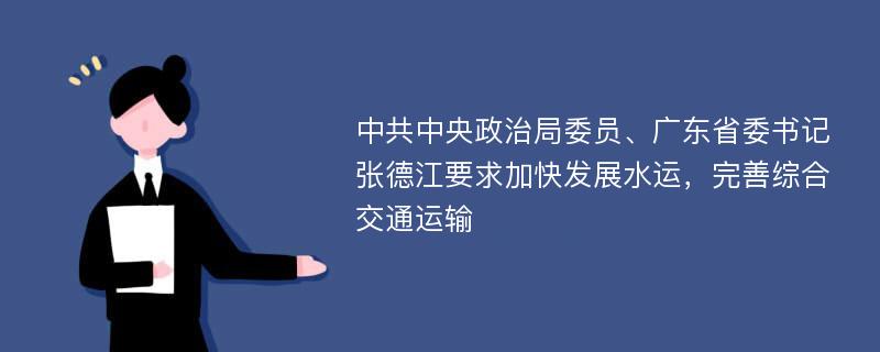 中共中央政治局委员、广东省委书记张德江要求加快发展水运，完善综合交通运输
