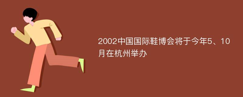 2002中国国际鞋博会将于今年5、10月在杭州举办