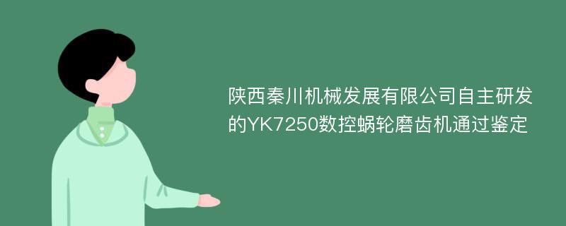 陕西秦川机械发展有限公司自主研发的YK7250数控蜗轮磨齿机通过鉴定