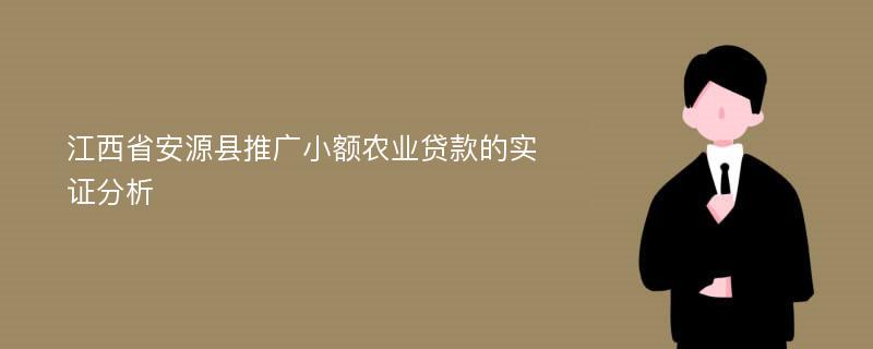 江西省安源县推广小额农业贷款的实证分析