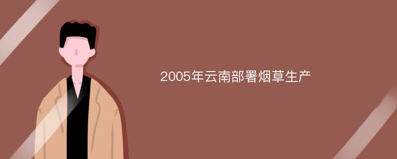 2005年云南部署烟草生产