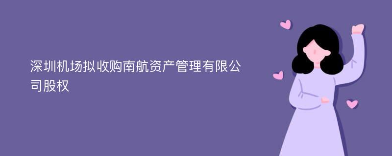 深圳机场拟收购南航资产管理有限公司股权
