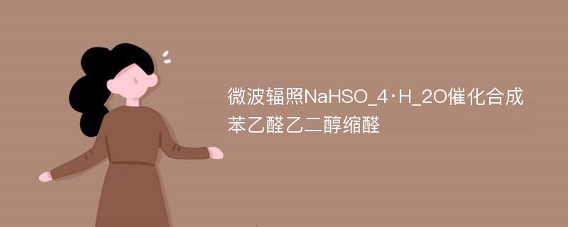 微波辐照NaHSO_4·H_2O催化合成苯乙醛乙二醇缩醛
