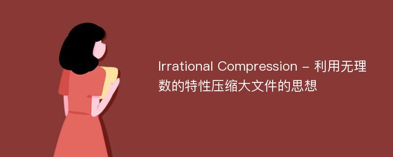 Irrational Compression - 利用无理数的特性压缩大文件的思想