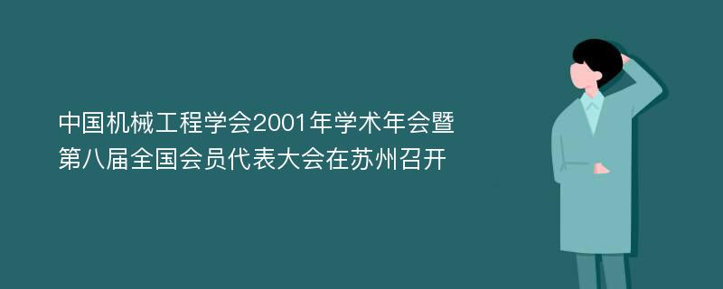 中国机械工程学会2001年学术年会暨第八届全国会员代表大会在苏州召开