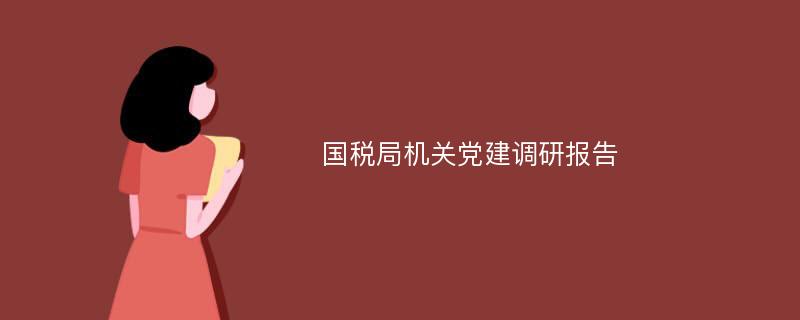 国税局机关党建调研报告