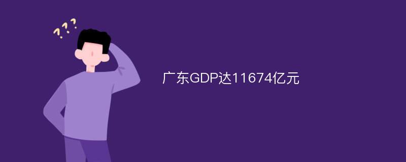 广东GDP达11674亿元