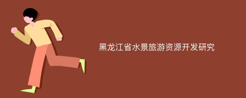 黑龙江省水景旅游资源开发研究