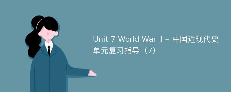 Unit 7 World War II - 中国近现代史单元复习指导（7）