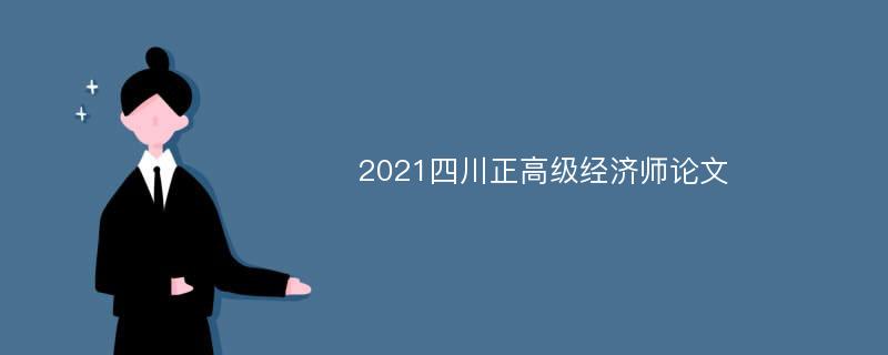 2021四川正高级经济师论文